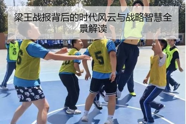 梁王战报背后的时代风云与战略智慧全景解读