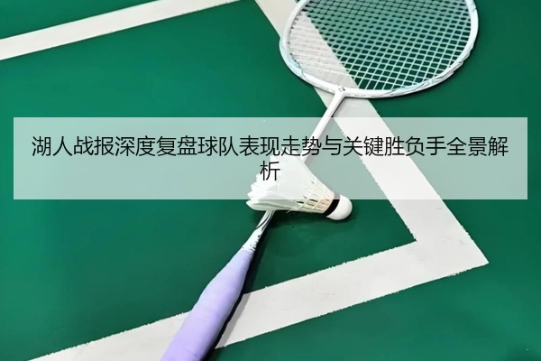 湖人战报深度复盘球队表现走势与关键胜负手全景解析